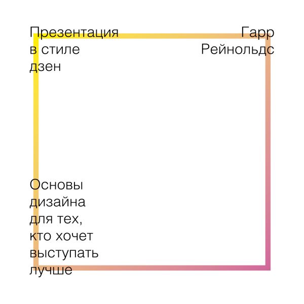 Презентация в стиле дзен. Основы дизайна для тех, кто хочет выступать лучше Презентация в стиле дзен. Основы дизайна для тех, кто хочет выступать лучше Рейнольдс Г.