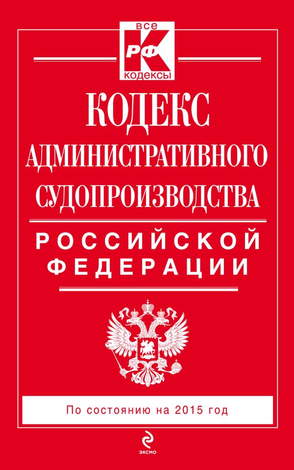 Кодекс административного судопроизводства РФ: по состоянию на 2015 год Кодекс административного судопроизводства РФ: по состоянию на 2015 год