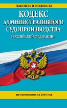Кодекс административного судопроизводства РФ: по состоянию на 2015 год Кодекс административного судопроизводства РФ: по состоянию на 2015 год