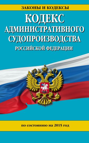 Кодекс административного судопроизводства РФ: по состоянию на 2015 год Кодекс административного судопроизводства РФ: по состоянию на 2015 год