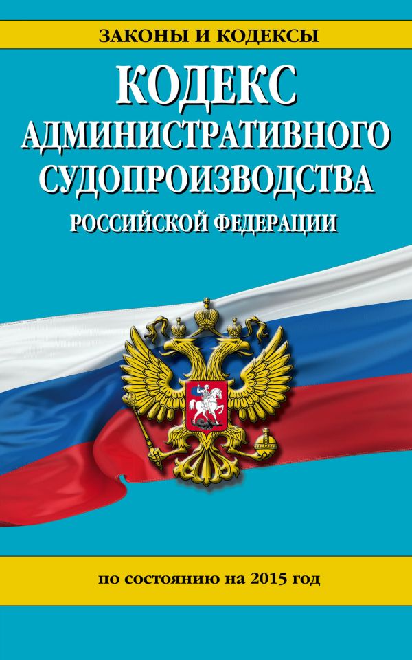 Кодекс административного судопроизводства РФ: по состоянию на 2015 год Кодекс административного судопроизводства РФ: по состоянию на 2015 год