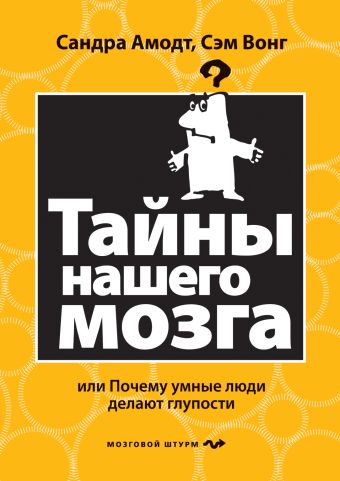 Тайны нашего мозга, или Почему умные люди делают глупости Тайны нашего мозга, или Почему умные люди делают глупости Амодт С., Вонг С.