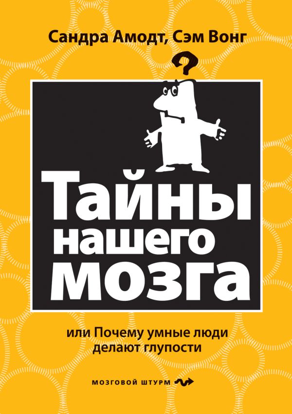 Тайны нашего мозга, или Почему умные люди делают глупости Тайны нашего мозга, или Почему умные люди делают глупости Амодт С., Вонг С.