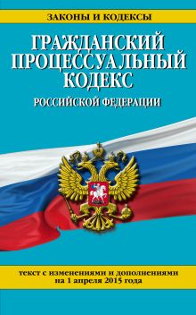Обложка Гражданский процессуальный кодекс Российской Федерации : текст с изм. и доп. на 1 апреля 2015 г. 
