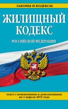Жилищный кодекс Российской Федерации : текст с изм. и доп. на 1 апреля 2015 г. Жилищный кодекс Российской Федерации : текст с изм. и доп. на 1 апреля 2015 г.