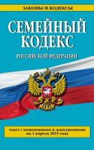 Семейный кодекс Российской Федерации : текст с изм. и доп. на 1 апреля 2015 г. Семейный кодекс Российской Федерации : текст с изм. и доп. на 1 апреля 2015 г.