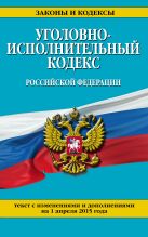 Уголовно-исполнительный кодекс Российской Федерации : текст с изм. и доп. на 1 апреля 2015 г. Уголовно-исполнительный кодекс Российской Федерации : текст с изм. и доп. на 1 апреля 2015 г.