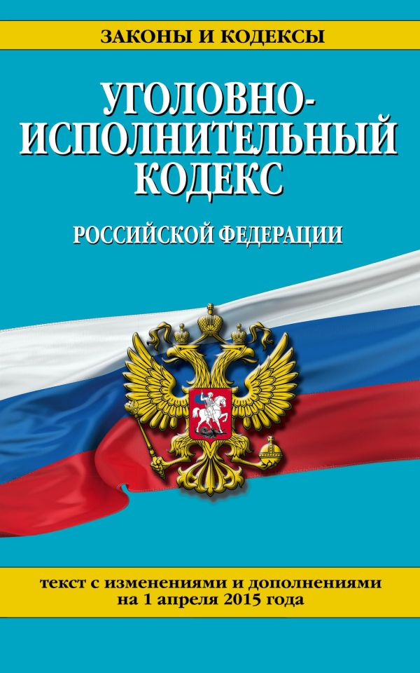 Уголовно-исполнительный кодекс Российской Федерации : текст с изм. и доп. на 1 апреля 2015 г. Уголовно-исполнительный кодекс Российской Федерации : текст с изм. и доп. на 1 апреля 2015 г.