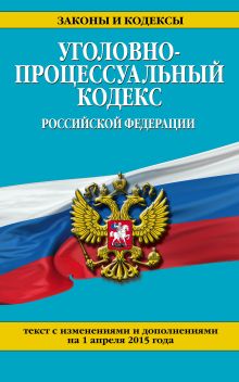 Обложка Уголовно-процессуальный кодекс Российской Федерации : текст с изм. и доп. на 1 апреля 2015 г. 