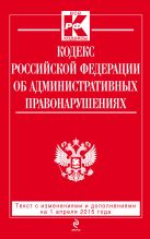 Кодекс Российской Федерации об административных правонарушениях : текст с изм. и доп. на 1 апреля 2015 г. Кодекс Российской Федерации об административных правонарушениях : текст с изм. и доп. на 1 апреля 2015 г.