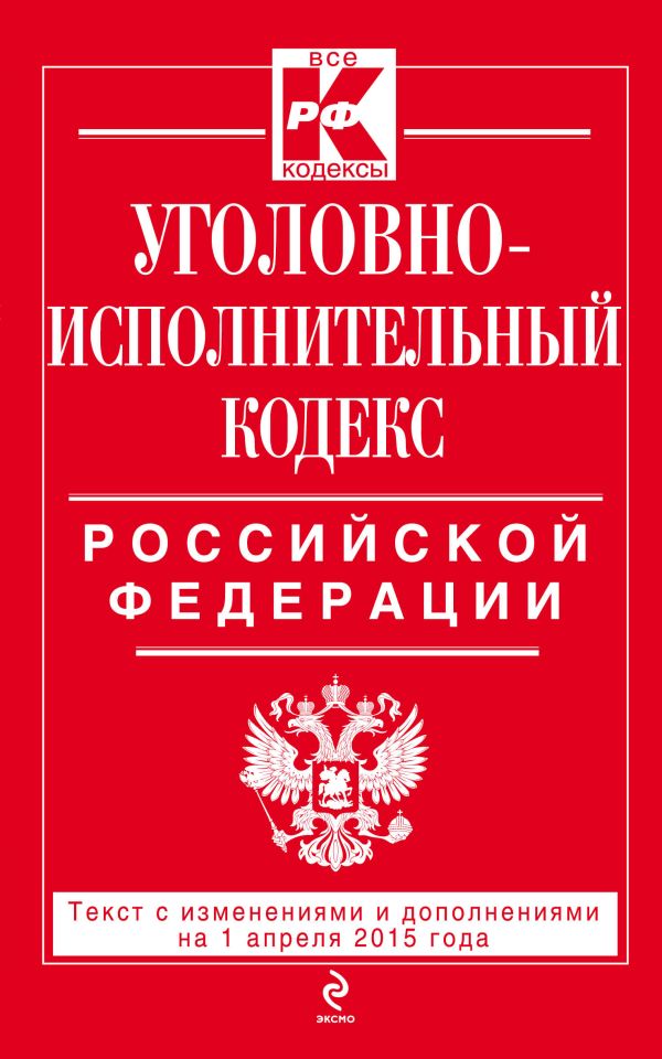 Уголовно-исполнительный кодекс Российской Федерации : текст с изм. и доп. на 1 апреля 2015 г. Уголовно-исполнительный кодекс Российской Федерации : текст с изм. и доп. на 1 апреля 2015 г.