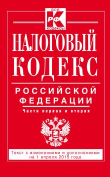 Налоговый кодекс Российской Федерации. Части первая и вторая : текст с изм. и доп. на 1 апреля 2015 г.
