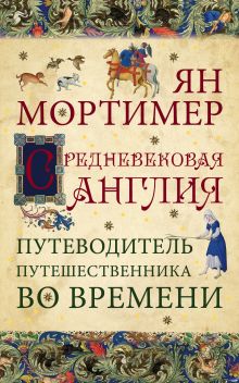 Средневековая Англия. Путеводитель путешественника во времени. Нов. оф.