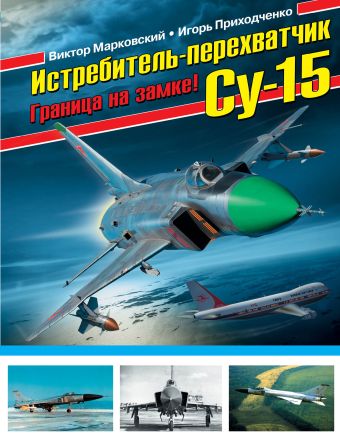 Истребитель-перехватчик Су-15. Граница на замке! Истребитель-перехватчик Су-15. Граница на замке! Марковский В.Ю., Приходченко И.В.