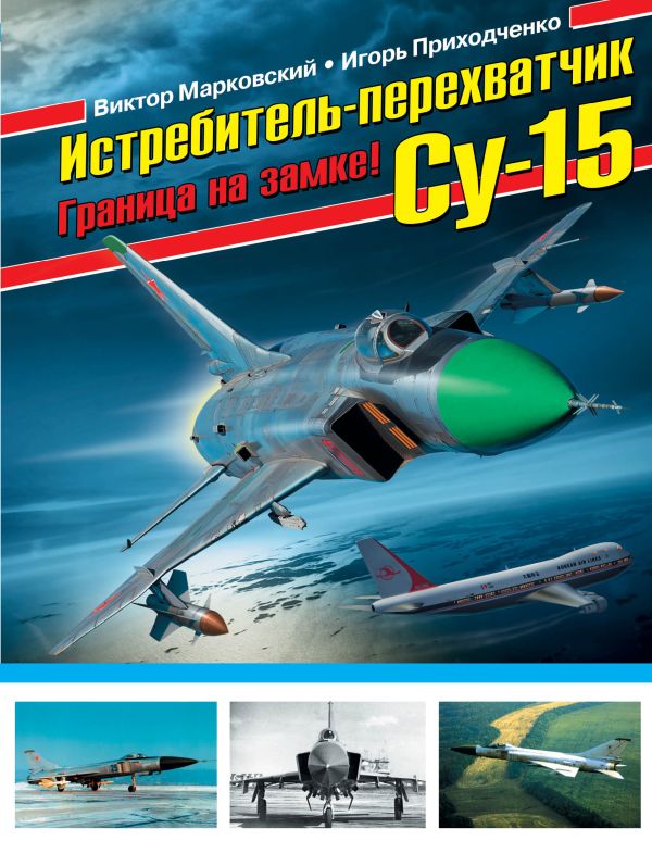 Истребитель-перехватчик Су-15. Граница на замке! Истребитель-перехватчик Су-15. Граница на замке! Марковский В.Ю., Приходченко И.В.