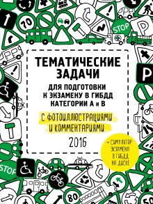 Тематические задачи для подготовки к экзамену в ГИБДД с фотоиллюстрациями и комментариями. Категории А и В (актуальны на 2016 год) (+симулятор экзамена на DVD)