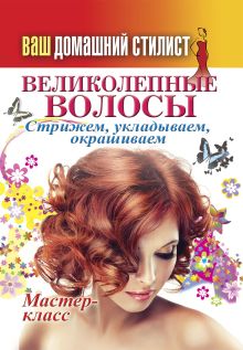 - Ваш домашний стилист. Великолепные волосы. Стрижем, укладываем, окрашиваем обложка книги - Ваш домашний стилист. Великолепные волосы. Стрижем, укладываем, окрашиваем обложка книги