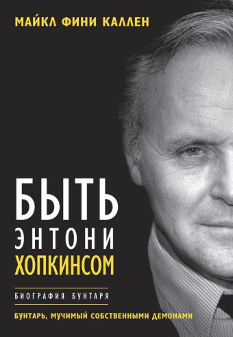 Быть Энтони Хопкинсом. Биография бунтаря Быть Энтони Хопкинсом. Биография бунтаря Каллен М.Ф.