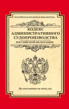 Кодекс административного судопроизводства РФ: по состоянию на 2015 год Кодекс административного судопроизводства РФ: по состоянию на 2015 год