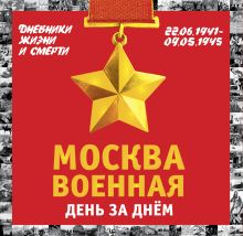 Москва военная день за днем. Дневники жизни и смерти. 22 июня 1941— 9 мая 1945