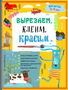 Обложка Вырезаем, клеим, красим: для детей 3-4 лет Т.Г. Маланка, И.А. Пылаева