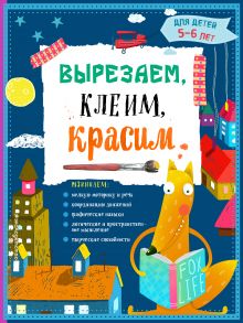 Обложка Вырезаем, клеим, красим: для детей 5-6 лет Т.Г. Маланка, И.А. Пылаева, А.А. Прищеп