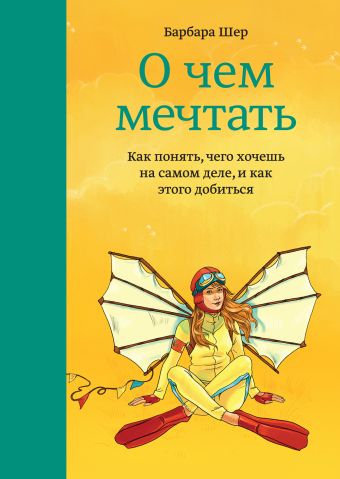 О чем мечтать. Как понять, чего хочешь на самом деле, и как этого добиться О чем мечтать. Как понять, чего хочешь на самом деле, и как этого добиться Шер Б.