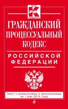 Обложка Гражданский процессуальный кодекс Российской Федерации : текст с изм. и доп. на 1 мая 2015 г. 