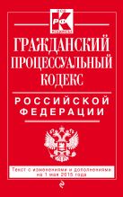 Гражданский процессуальный кодекс Российской Федерации : текст с изм. и доп. на 1 мая 2015 г. Гражданский процессуальный кодекс Российской Федерации : текст с изм. и доп. на 1 мая 2015 г.