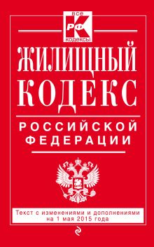 Обложка Жилищный кодекс Российской Федерации : текст с изм. и доп. на 1 мая 2015 г. 