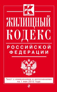 Жилищный кодекс Российской Федерации : текст с изм. и доп. на 1 мая 2015 г.