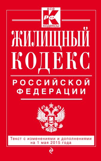 Жилищный кодекс Российской Федерации : текст с изм. и доп. на 1 мая 2015 г. Жилищный кодекс Российской Федерации : текст с изм. и доп. на 1 мая 2015 г.