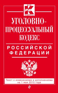 Уголовно-процессуальный кодекс Российской Федерации : текст с изм. и доп. на 1 мая 2015 г.