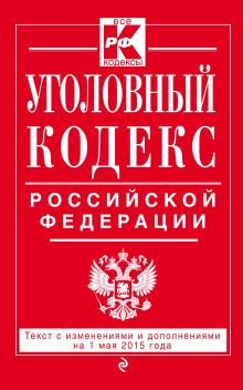 Уголовный кодекс Российской Федерации : текст с изм. и доп. на 1 мая 2015 г.
