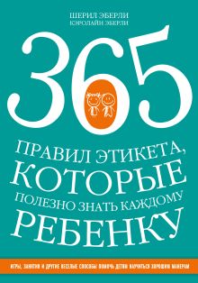 365 правил этикета, которые полезно знать каждому ребенку. Игры, занятия и другие веселые способы, чтобы помочь детям научиться хорошим манерам