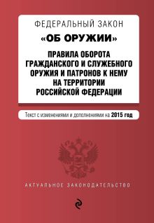 Федеральный закон "Об оружии". Правила оборота гражданского и служебного оружия и патронов к нему на территории РФ. Текст с изм. и доп. на 2015 год