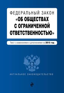 Федеральный закон "Об обществах с ограниченной ответственностью" : текст с изменениями и дополнениями на 2015 год