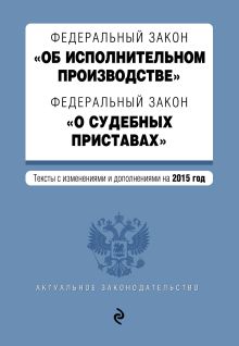 Федеральный закон "Об исполнительном производстве". Федеральный закон "О судебных приставах". Текст с изменениями и дополнениями на 2015 год