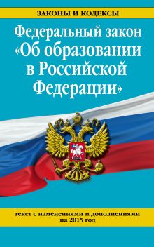 Федеральный закон "Об образовании в Российской Федерации". Текст с изменениями и дополнениями на 2015 г.