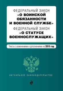 Федеральный закон "О воинской обязанности и военной службе". Федеральный закон "О статусе военнослужащих". Текст с изменениями и дополнениями на 2015 год