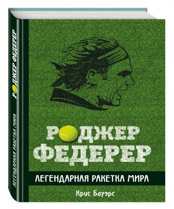 Роджер Федерер. Легендарная ракетка мира Роджер Федерер. Легендарная ракетка мира Бауэрс К.