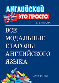 Все модальные глаголы английского языка: краткий справочник Все модальные глаголы английского языка: краткий справочник Угарова Е.В.
