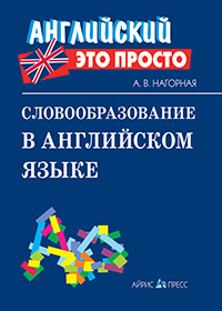 Словообразование в английском языке: краткий справочник Словообразование в английском языке: краткий справочник Нагорная А.В.