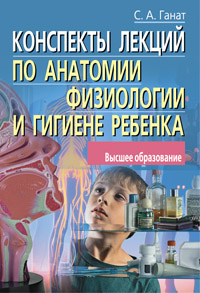 Конспекты лекций по анатомии, физиологии и гигиене ребенка Конспекты лекций по анатомии, физиологии и гигиене ребенка Ганат С.А.