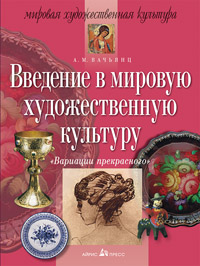 Вариации прекрасного. Введение в мировую художественную культуру Вариации прекрасного. Введение в мировую художественную культуру Вачьянц А.М.