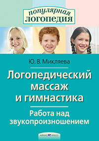 Логопедический массаж и гимнастика. Работа над звукопроизношением Логопедический массаж и гимнастика. Работа над звукопроизношением Микляева Ю.В.