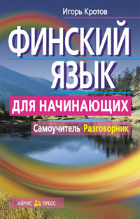 Финский язык для начинающих. Самоучитель. Разговорник Финский язык для начинающих. Самоучитель. Разговорник Кротов И.