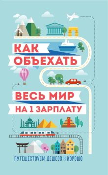 Обложка Как объехать весь мир на одну зарплату. Путешествуем дешево и хорошо Павлюк Семен