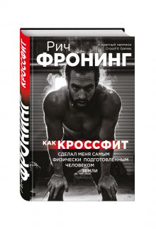 Фронинг Р. - Рич Фронинг. Как кроссфит сделал меня самым физически подготовленным человеком Земли обложка книги Фронинг Р. - Рич Фронинг. Как кроссфит сделал меня самым физически подготовленным человеком Земли обложка книги