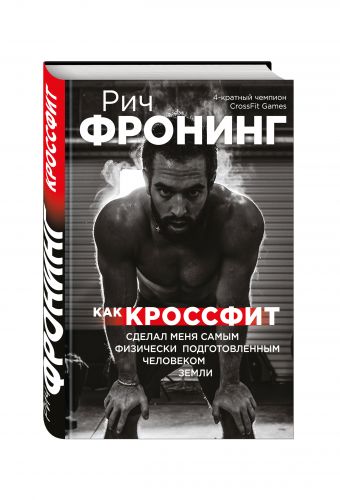 Рич Фронинг. Как кроссфит сделал меня самым физически подготовленным человеком Земли Рич Фронинг. Как кроссфит сделал меня самым физически подготовленным человеком Земли Фронинг Р.